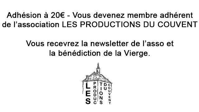 adhésion 20 € = membre adhérent de l'association LES PRODUCTIONS DU COUVENT